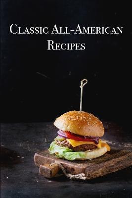 Classic All-American Recipes: Delicious American Classic Dishes for the Beginner Cook - Juliette Boucher