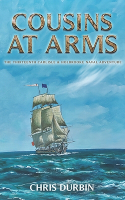 Cousins At Arms: The Thirteenth Carlisle & Holbrooke Naval Adventure - Chris Durbin