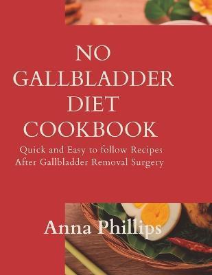 No Gallbladder Diet Cookbook: Quick and Easy to follow Recipes After Gallbladder Removal Surgery - Anna Phillips