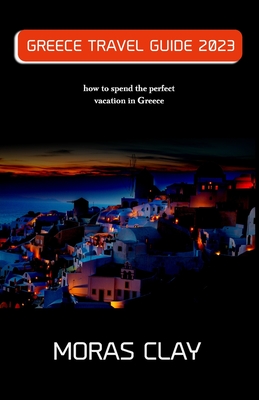 Greece Travel Guide 2023: how to spend the perfect vacation in Greece - Moras Clay