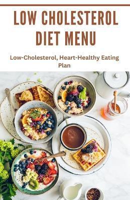 Low Cholesterol diet Menu: Low-Cholesterol, Heart-Healthy Eating Plan - Alice M. Smith