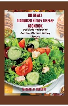 Poza produsului The Newly Diagnosed Kidney Disease Cookbook: Delicious Recipes to Combat Chronic Kidney Disease - Michael B. Herbert