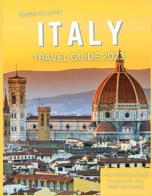 Italy Travel Guide 2023: How to Not Look Like a Tourist on Your Next Trip to Italy - Barbara Lynxx