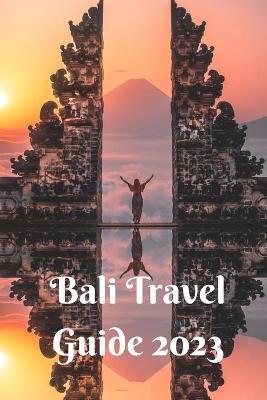 Bali Travel Guide 2023: Explore the formidable Islands of Bali with this Comprehensive Guide - Michelle M. Mackay