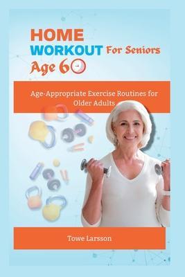 Home Workout For Seniors Age 60+: Age-Appropriate Exercise Routines for Older Adults - Towe Larsson