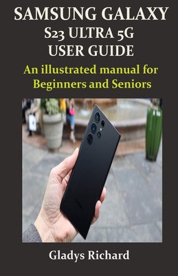 Samsung Galaxy S23 Ultra 5g User Guide: An illustrated manual for Beginners and Seniors - Gladys Richard