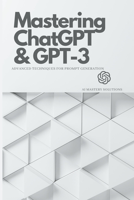 Mastering ChatGPT and GPT-3: Advanced Techniques for Prompt Generation - Ai Mastery Solutions
