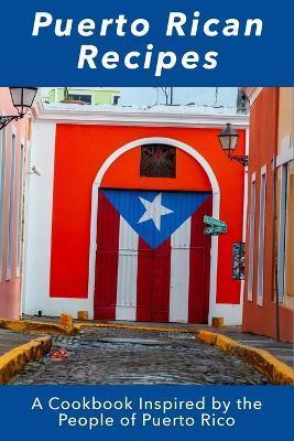 Puerto Rican Recipes: A Cookbook Inspired by the People of Puerto Rico - Juliette Boucher