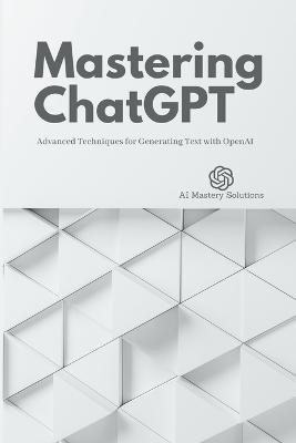 Mastering ChatGPT: Advanced Techniques for Generating Text with OpenAI - Ai Mastery Solutions