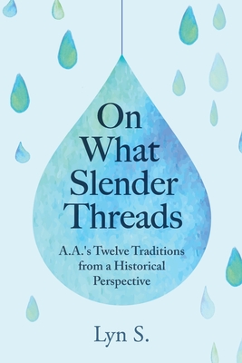 On What Slender Threads: A.A.'s Twelve Traditions from a Historical Perspective - Lyn S