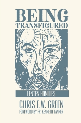 Being Transfigured: Lenten Homilies - Chris Ew Green