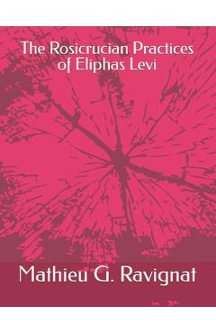 Coperta cărții 'The Rosicrucian Practices of Eliphas Levi - Mathieu G. Ravignat M. A.'