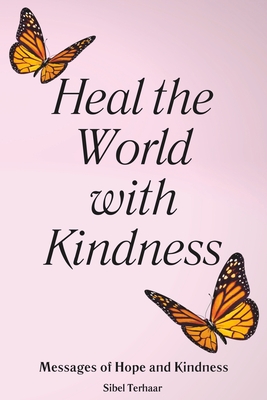 Heal the World with Kindness: Messages of Hope and Kindness - Sibel Terhaar