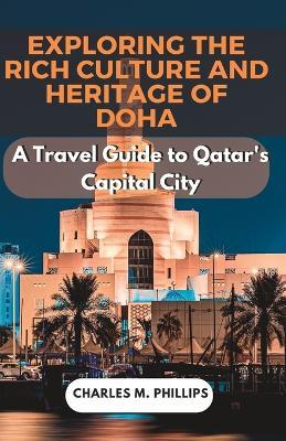 Exploring the Rich Culture and Heritage of Doha: A Travel Guide to Qatar's Capital City - Charles M. Phillips