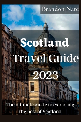 Scotland Travel Guide 2023: The ultimate guide to exploring the best of Scotland - Brandon Nate