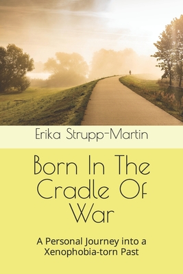 Born In The Cradle Of War: A Personal Journey into a Xenophobia-torn Past - Erika Strupp-martin