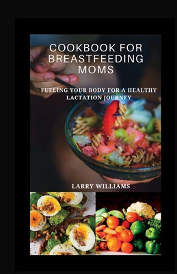 Cookbook for Breastfeeding Mom: Fueling your body for a healthy lactation journey - Larry Williams