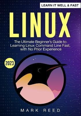 Linux: The Ultimate Beginner's Guide to Learning Linux Command Line Fast with No Prior Experience - Mark Reed