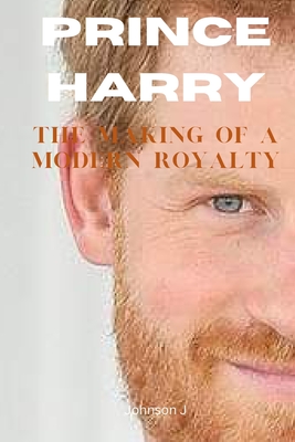 Prince Harry: The Making of a Modern Royalty - Johnson J