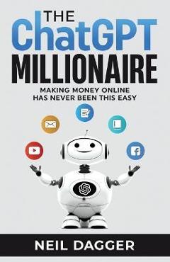 The ChatGPT Millionaire: Making Money Online has never been this EASY - Neil Dagger 