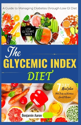 The Glycemic Index Diet: A Guide to Managing DIABETES through Low Glycemic Index Diet - Benjamin Aaron