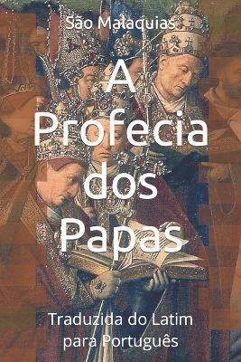 A Profecia dos Papas: Traduzida do Latim para Português - Miguel Carvalho Abrantes