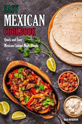 Easy Mexican Cookbook: Quick and Easy Mexican Cuisine Made Simple - Brad Hoskinson