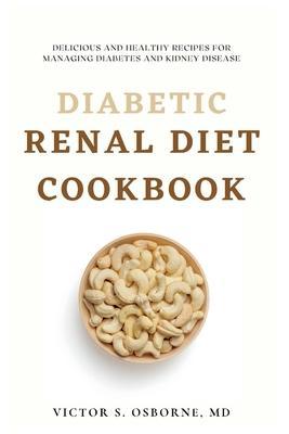 Diabetic Renal Diet Cookbook: Delicious and Healthy Recipes for Managing Diabetes and Kidney Disease - Victor S. Osborne