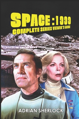 Space: 1999 Complete Series Viewer's Guide: Collector's Edition - Adrian Sherlock