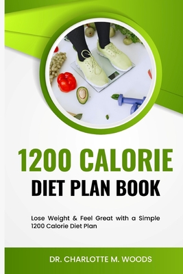 1200 Calorie Diet plan Book: Lose Weight & Feel Great with a Simple 1200 Calorie Diet Plan - Charlotte M. Woods