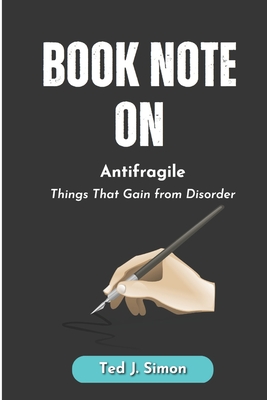 Book Note on Antifragile: Things That Gain from Disorder by Nassim Nicholas Taleb - Ted J. Simon