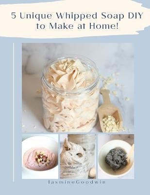 Coperta cărții '5 Unique Whipped Soap DIY to make at home! - Jasmine Goodwin'