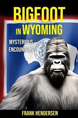 Bigfoot in Wyoming: Mysterious Encounters - Frank Hendersen