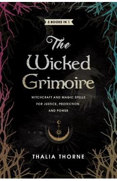 The Wicked Grimoire: Witchcraft and Magic Spells for Justice, Protection, and Power - Thalia Thorne