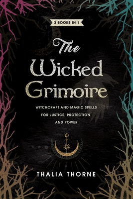 The Wicked Grimoire: Witchcraft and Magic Spells for Justice, Protection, and Power - Thalia Thorne