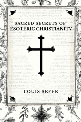 Sacred Secrets of Esoteric Christianity - Louis Sefer