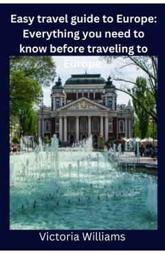 Coperta cărții 'Easy travel guide to Europe: Everything you need to know before traveling to Europe - Victoria Williams'