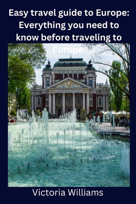 Easy travel guide to Europe: Everything you need to know before traveling to Europe - Victoria Williams