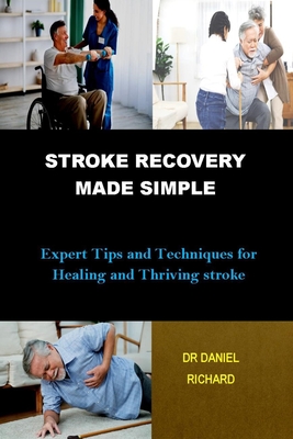 Stroke Recovery Made Simple: Expert Tips and Techniques for Healing and Thriving stroke - Daniel Richard