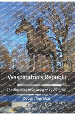 Poza produsului Washington's Republic: The American Revolution of 1775-1796 - Robert Ingraham