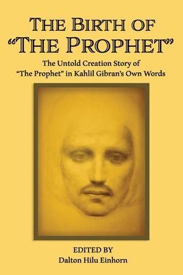 The Birth of The Prophet: The Creation of The Prophet in Kahlil Gibran's Own Words - Kahlil Gibran