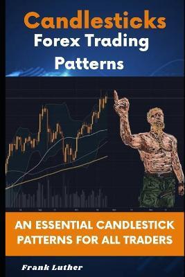 Candlesticks Forex Trading Pattern: An Essential Candlestick Patterns For All Traders - Frank Luther