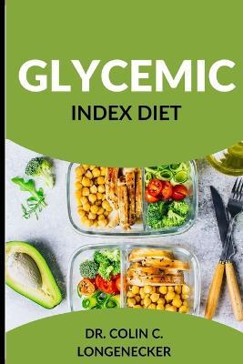 Glycemic Index Diet: Achieve Optimal Health and Weight Loss with the Low-GI Diet - Colin C. Longenecker