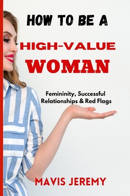 How to Be a High-Value Woman: Femininity, Successful Relationships & Red Flags - Mavis Jeremy