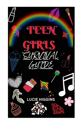 Teen Girls Survival Guide: A Guide to Navigating the Challenges of Being a Teenage Girl - Lucie Higgins
