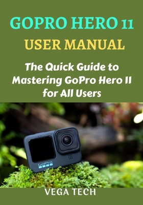 Gopro Hero 11 User Manual: The Quick Guide to Mastering Gopro Hero 11 for All Users - Vega Tech
