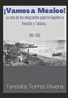 Coperta cărții '¡Vamos a México!: La ruta de los emigrantes puertorriqueños a Yucatán y Tabasco. 1901-1910 - Teresita Torres Rivera'