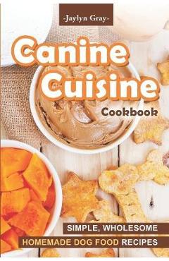 Coperta cărții 'Canine Cuisine Cookbook: Simple, Wholesome Homemade Dog Food Recipes - Jaylyn Gray'