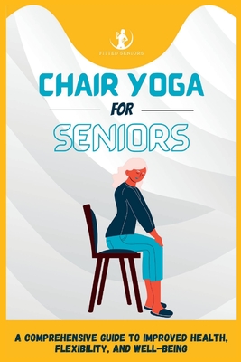Chair Yoga For Seniors: A Comprehensive Guide to Improved Health, Flexibility, and Well-Being - Fitted Seniors