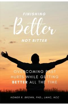Coperta cărții 'Finishing Better Not Bitter: Overcoming Past Hurts While Getting Better All the Time - Homer Brown'